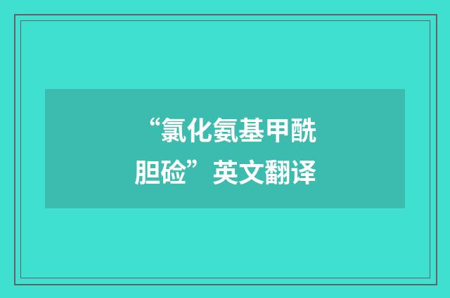 “氯化氨基甲酰胆硷”英文翻译