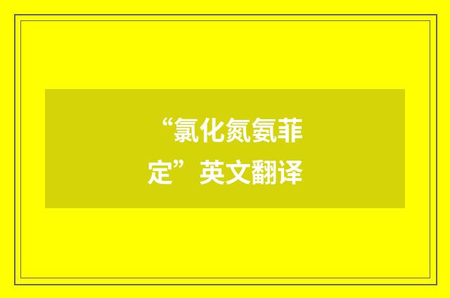 “氯化氮氨菲定”英文翻译