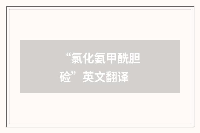 “氯化氨甲酰胆硷”英文翻译