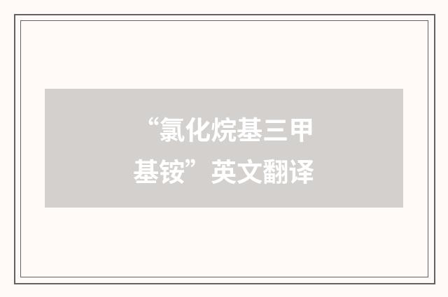 “氯化烷基三甲基铵”英文翻译