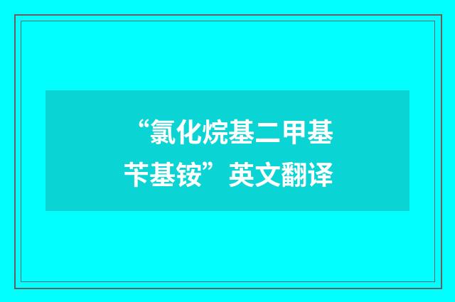 “氯化烷基二甲基苄基铵”英文翻译