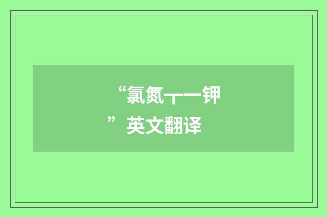 “氯氮┳一钾”英文翻译