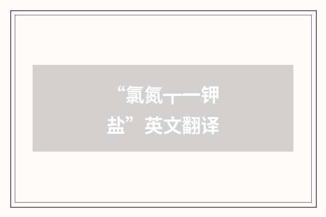 “氯氮┳一钾盐”英文翻译