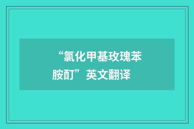 “氯化甲基玫瑰苯胺酊”英文翻译