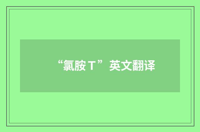 “氯胺Ｔ”英文翻译