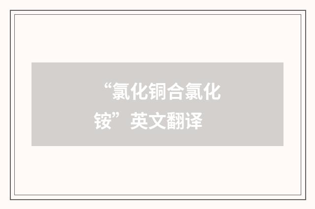 “氯化铜合氯化铵”英文翻译