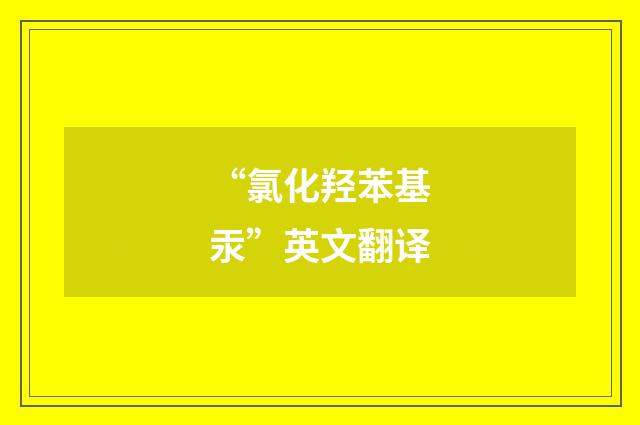 “氯化羟苯基汞”英文翻译