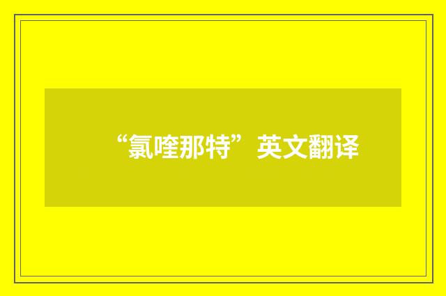“氯喹那特”英文翻译
