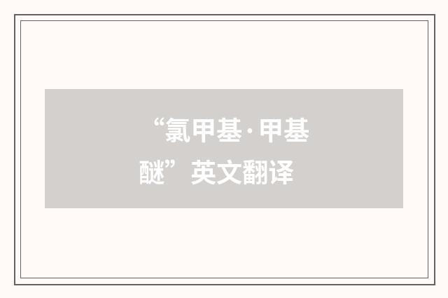 “氯甲基·甲基醚”英文翻译