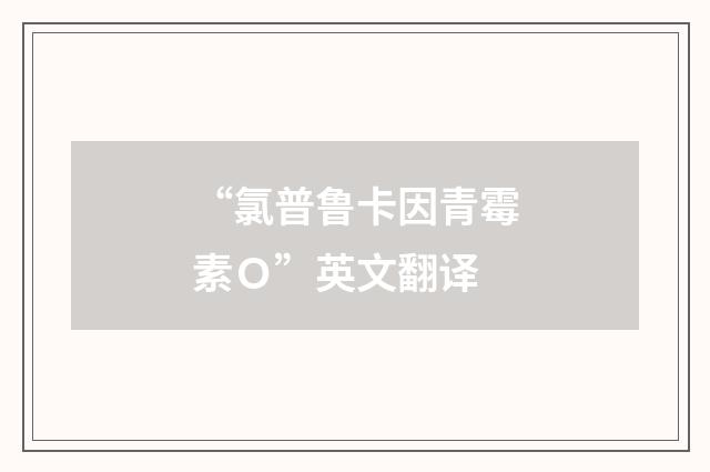 “氯普鲁卡因青霉素Ｏ”英文翻译