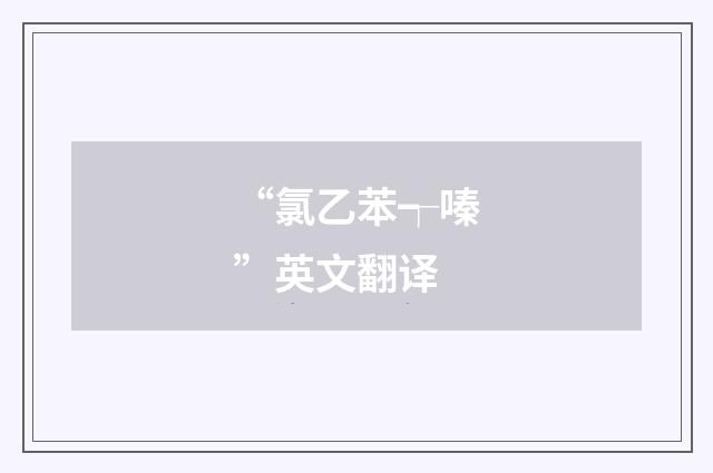 “氯乙苯┭嗪”英文翻译