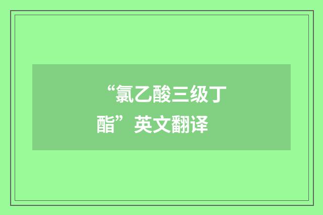 “氯乙酸三级丁酯”英文翻译