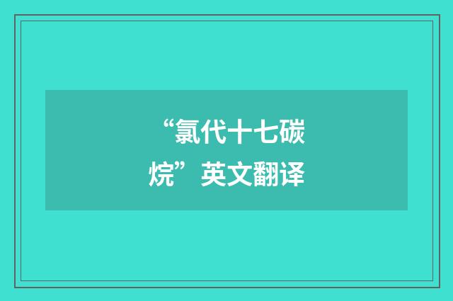 “氯代十七碳烷”英文翻译