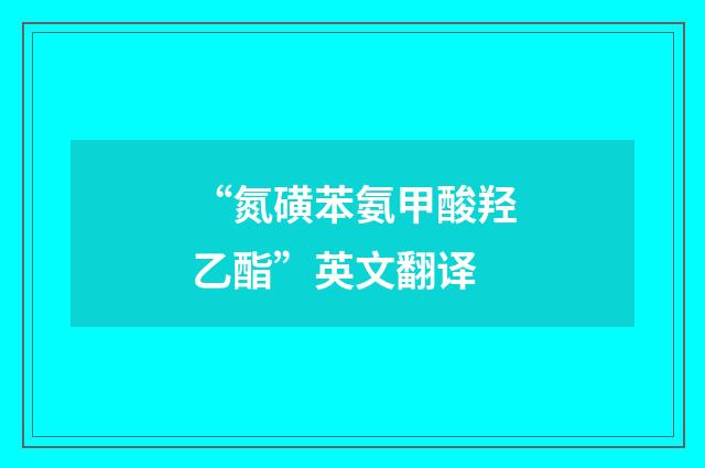 “氮磺苯氨甲酸羟乙酯”英文翻译