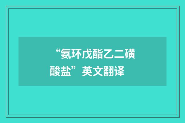 “氨环戊酯乙二磺酸盐”英文翻译