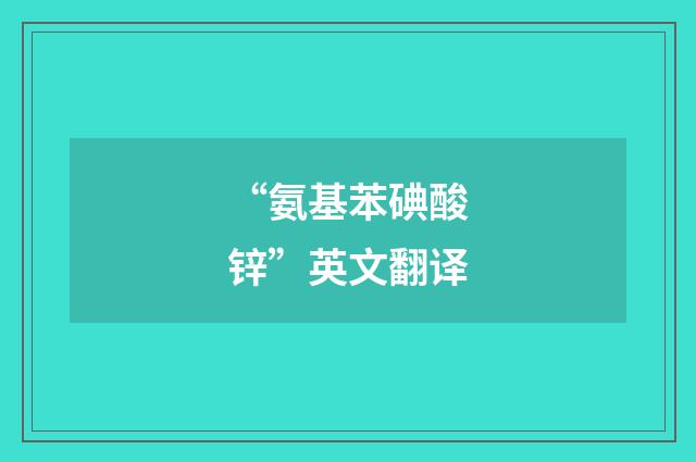 “氨基苯碘酸锌”英文翻译