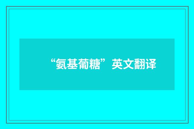 “氨基葡糖”英文翻译