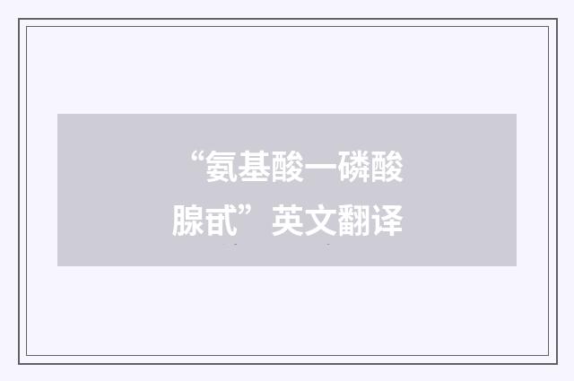 “氨基酸一磷酸腺甙”英文翻译