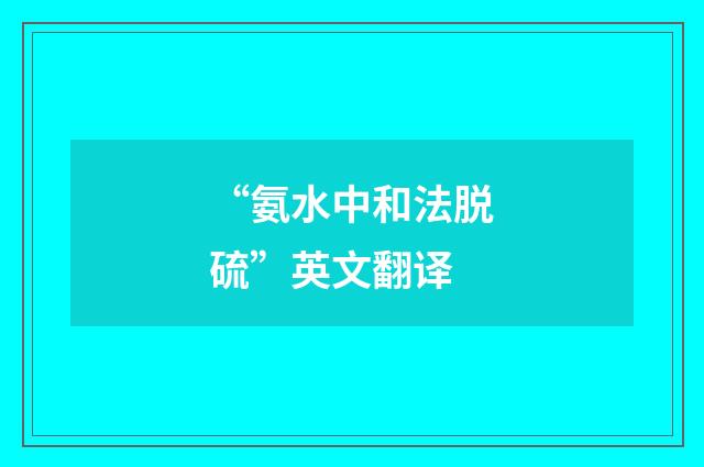 “氨水中和法脱硫”英文翻译