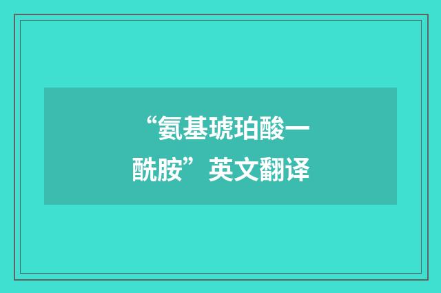 “氨基琥珀酸一酰胺”英文翻译