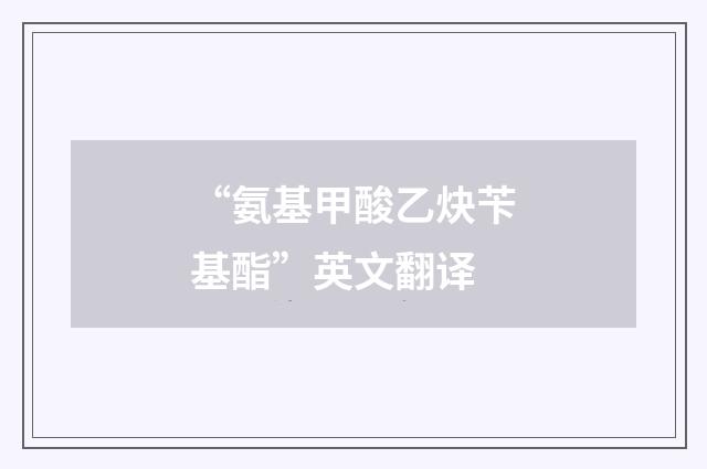 “氨基甲酸乙炔苄基酯”英文翻译