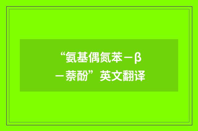 “氨基偶氮苯－β－萘酚”英文翻译
