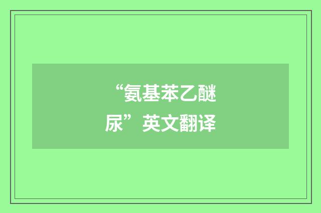 “氨基苯乙醚尿”英文翻译