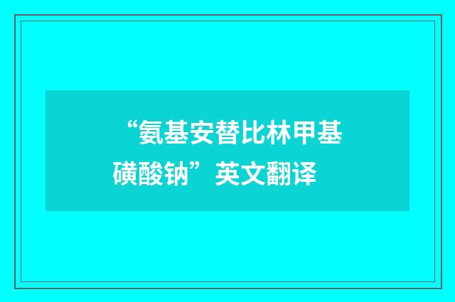 “氨基安替比林甲基磺酸钠”英文翻译