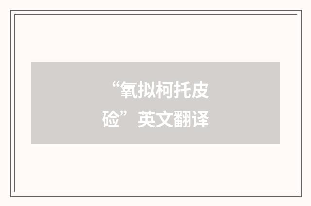 “氧拟柯托皮硷”英文翻译