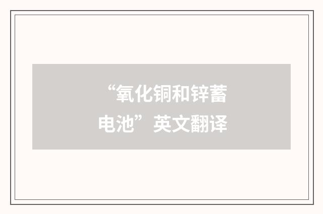 “氧化铜和锌蓄电池”英文翻译