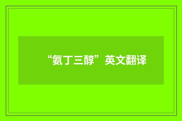 “氨丁三醇”英文翻译