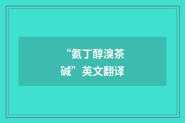 “氨丁醇溴茶碱”英文翻译