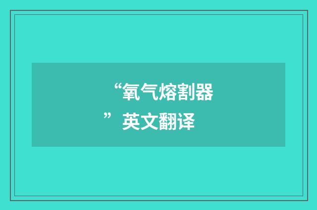 “氧气熔割器”英文翻译