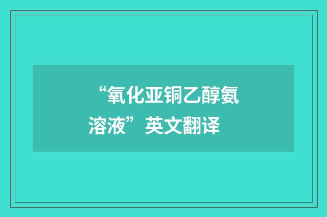 “氧化亚铜乙醇氨溶液”英文翻译