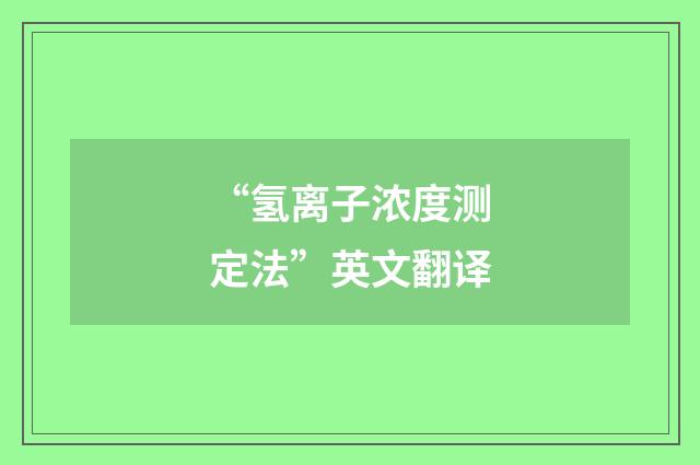 “氢离子浓度测定法”英文翻译
