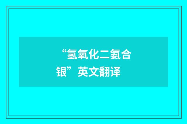 “氢氧化二氨合银”英文翻译
