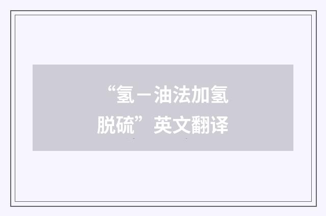 “氢－油法加氢脱硫”英文翻译