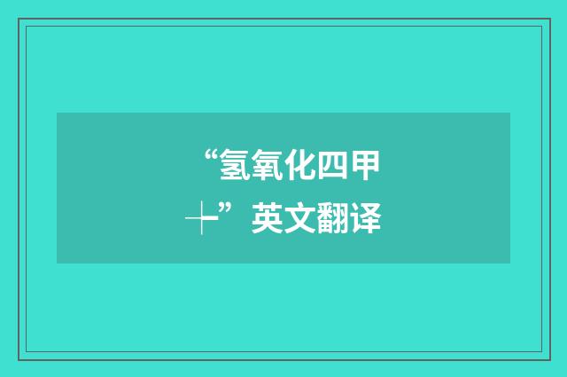 “氢氧化四甲┾”英文翻译
