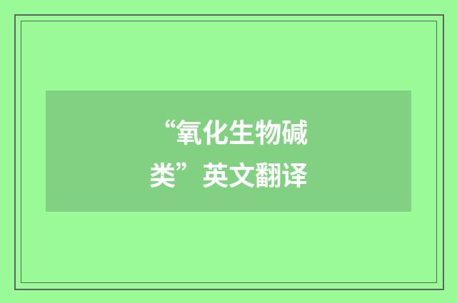 “氧化生物碱类”英文翻译