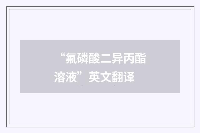 “氟磷酸二异丙酯溶液”英文翻译