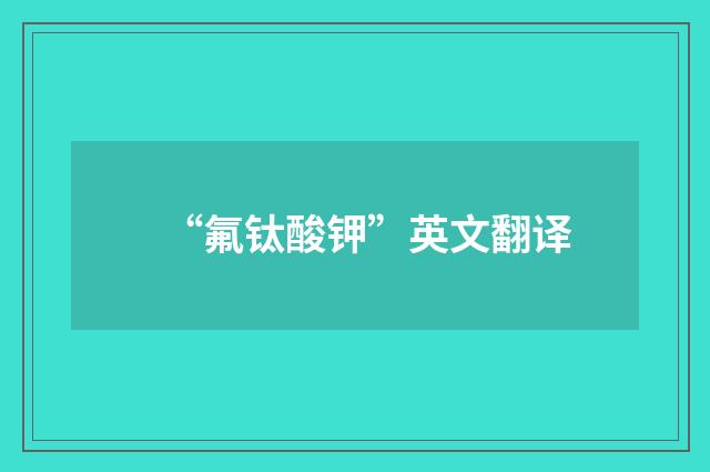 “氟钛酸钾”英文翻译