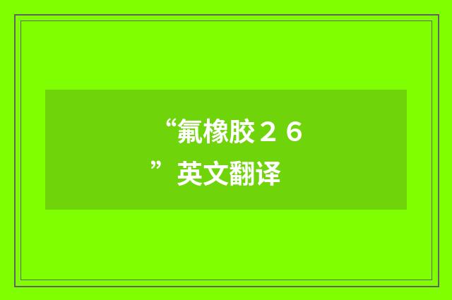 “氟橡胶２６”英文翻译