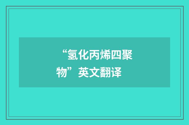 “氢化丙烯四聚物”英文翻译