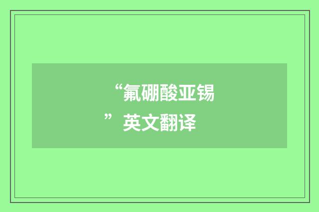 “氟硼酸亚锡”英文翻译