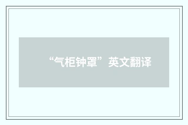 “气柜钟罩”英文翻译