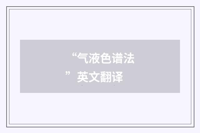 “气液色谱法”英文翻译