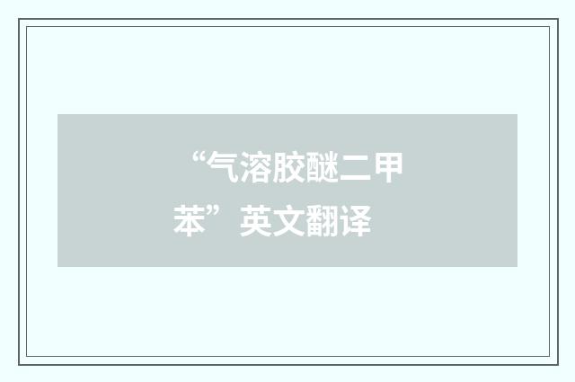 “气溶胶醚二甲苯”英文翻译