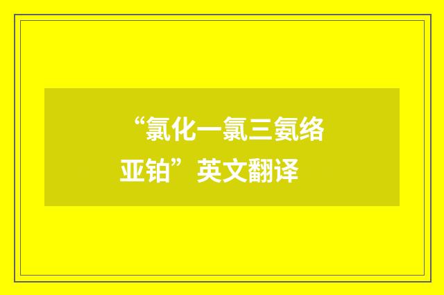 “氯化一氯三氨络亚铂”英文翻译