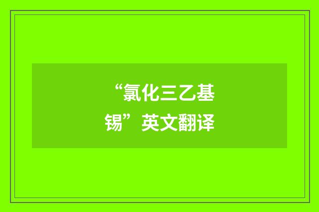 “氯化三乙基锡”英文翻译