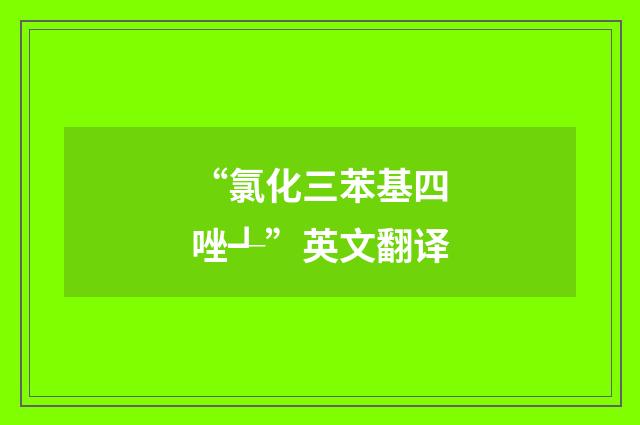 “氯化三苯基四唑┹”英文翻译